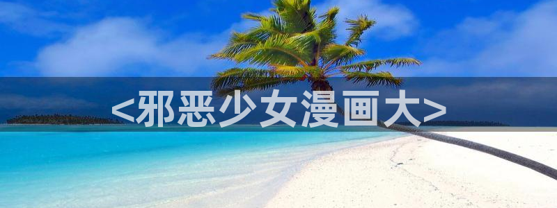 香蕉漫画免费读漫画下拉式：<邪恶少女漫画大>