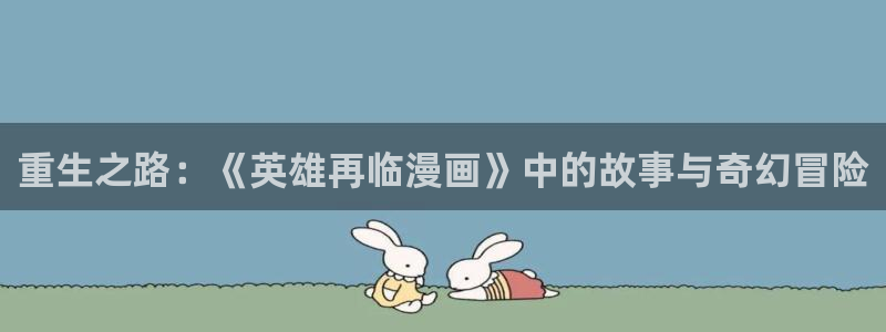 香蕉漫画破解版：重生之路：《英雄再临漫画》中的故事与奇幻冒险
