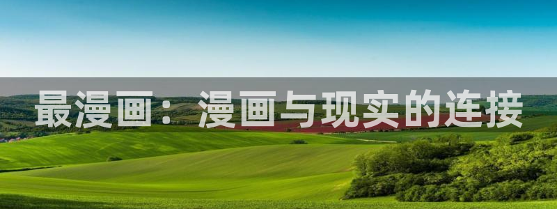 xjmh.now香蕉漫画：最漫画：漫画与现实的连接