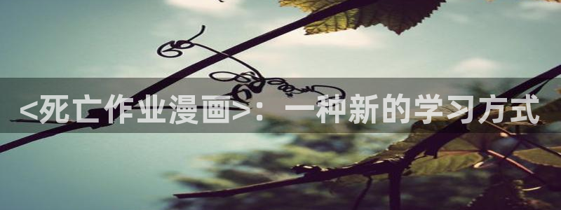 大香蕉漫画：<死亡作业漫画>：一种新的学习方式