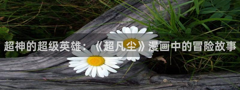 香蕉漫画网站入口永久原：超神的超级英雄：《超凡尘》漫画中的冒险故事