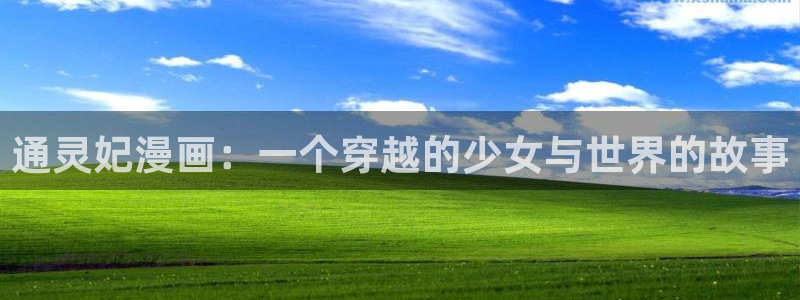 香蕉漫画app：通灵妃漫画：一个穿越的少女与世界的故事