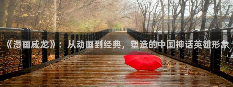 香蕉文化漫画书阅读下拉式：《漫画威龙》：从动画到经典，塑造的中国神话英雄形象