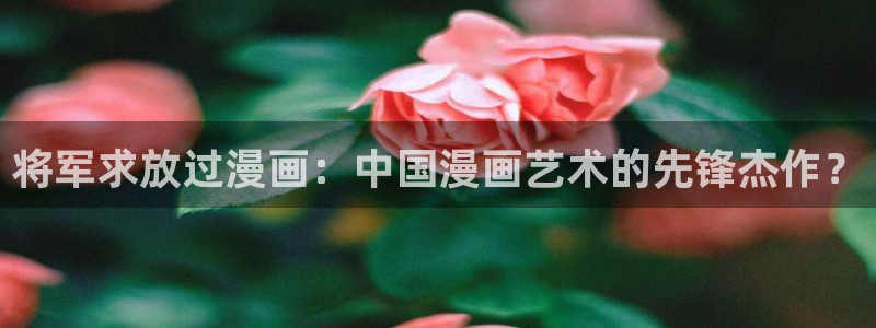 香蕉漫画书城：将军求放过漫画：中国漫画艺术的先锋杰作？