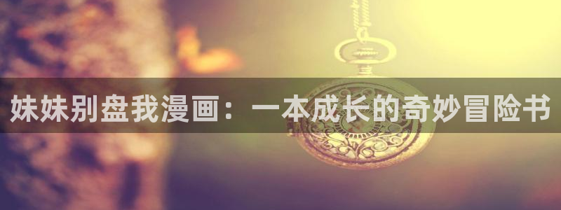 洞洞杂货店(漫画)香蕉文化：妹妹别盘我漫画：一本成长的奇妙冒险书